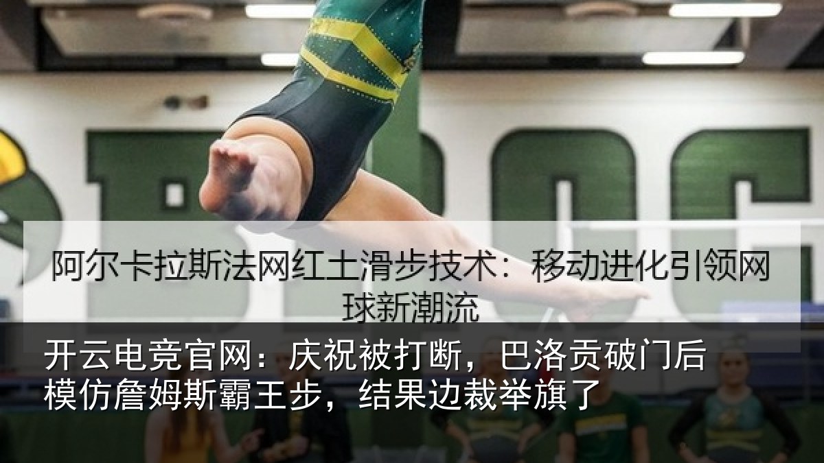 开云电竞官网:庆祝被打断,巴洛贡破门后模仿詹姆斯霸王步,结果边裁举旗了