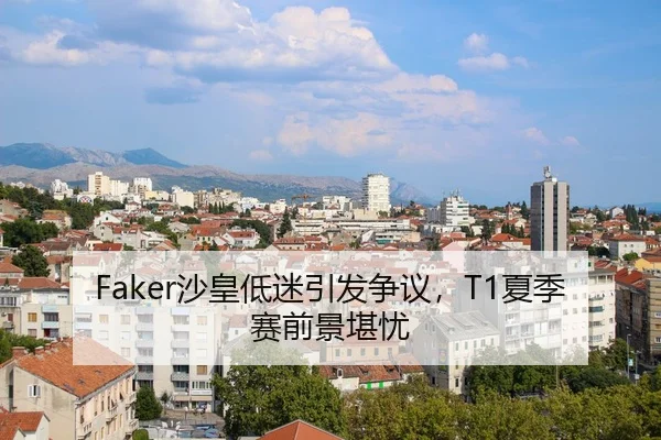 Faker沙皇低迷引发争议，T1夏季赛前景堪忧