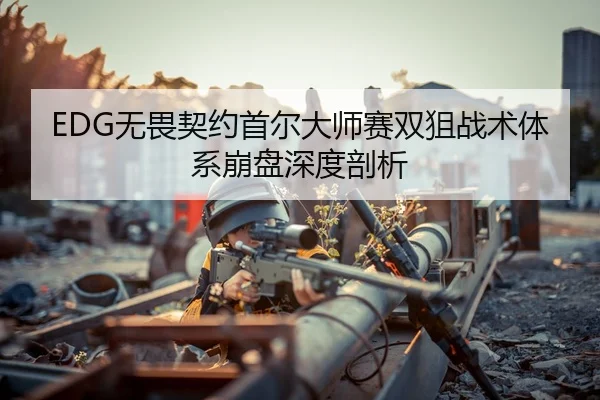 EDG无畏契约首尔大师赛双狙战术体系崩盘深度剖析