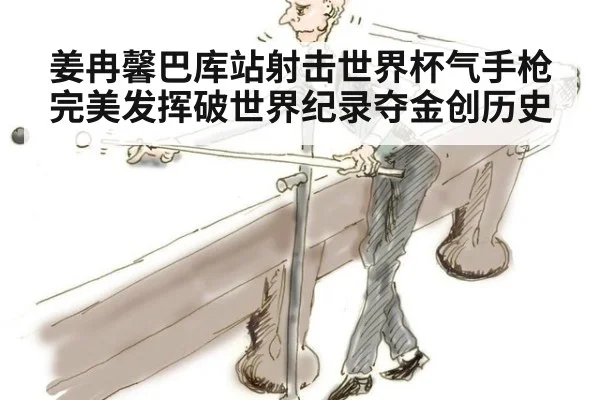 姜冉馨巴库站射击世界杯气手枪完美发挥破世界纪录夺金创历史
