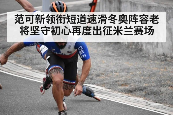 范可新领衔短道速滑冬奥阵容老将坚守初心再度出征米兰赛场