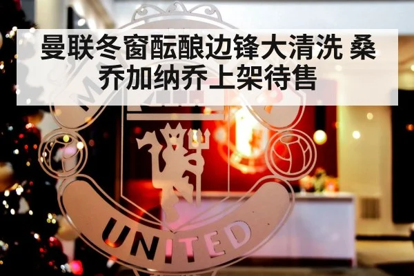 曼联冬窗酝酿边锋大清洗 桑乔加纳乔上架待售