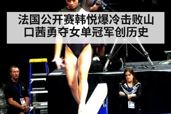 法国公开赛韩悦爆冷击败山口茜勇夺女单冠军创历史