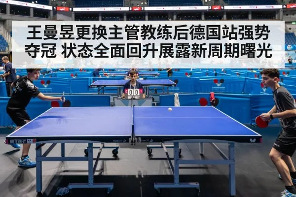 王曼昱更换主管教练后德国站强势夺冠 状态全面回升展露新周期曙光