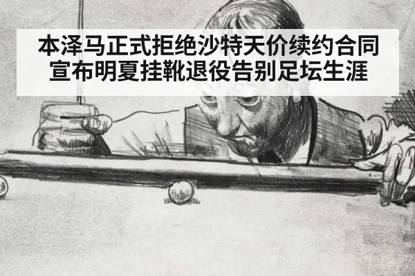 本泽马正式拒绝沙特天价续约合同 宣布明夏挂靴退役告别足坛生涯