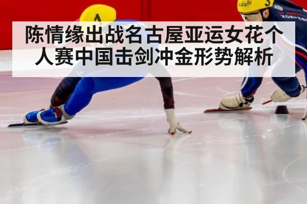 陈情缘出战名古屋亚运女花个人赛中国击剑冲金形势解析