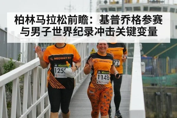 柏林马拉松前瞻:基普乔格参赛与男子世界纪录冲击关键变量